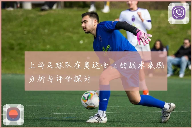 上海足球队在奥运会上的战术表现分析与评价探讨