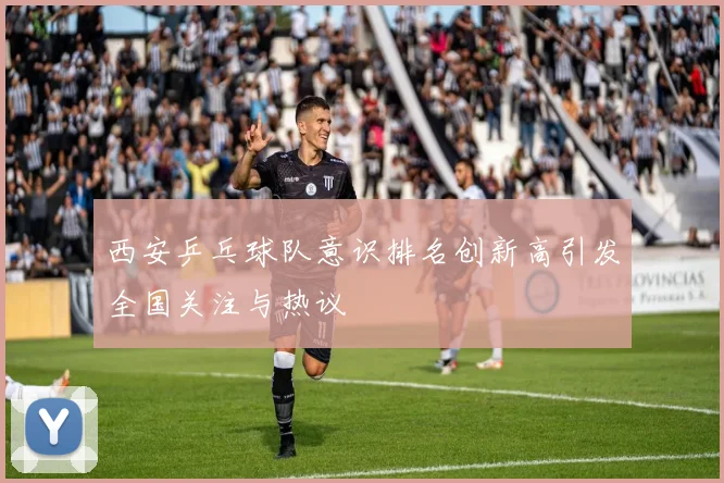 西安乒乓球队意识排名创新高引发全国关注与热议