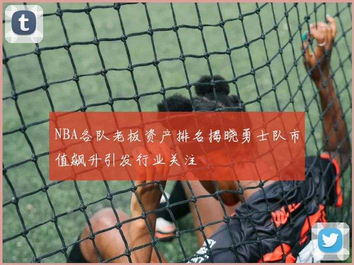 NBA各队老板资产排名揭晓勇士队市值飙升引发行业关注