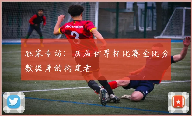 独家专访：历届世界杯比赛全比分数据库的构建者